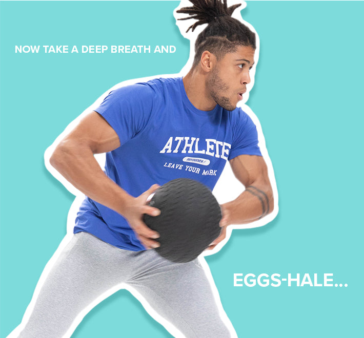 Now take a deep breath and eggs-hale....
